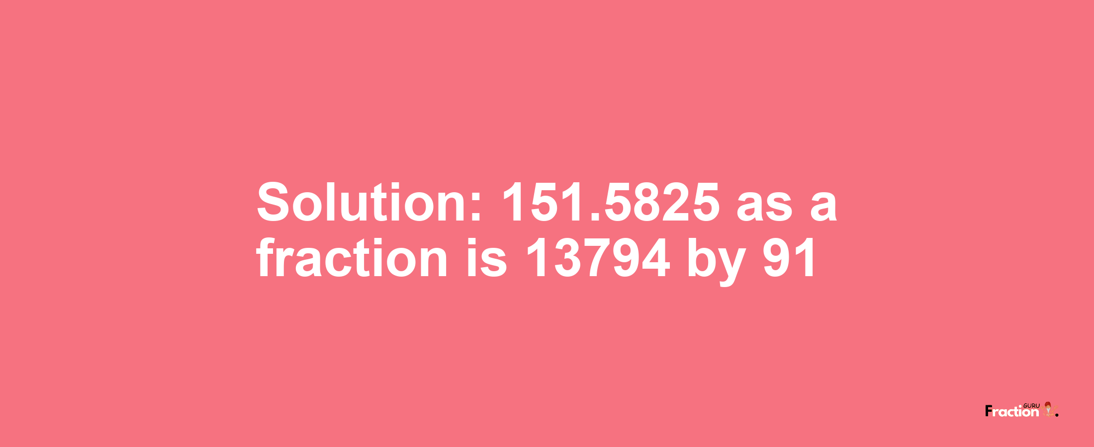 Solution:151.5825 as a fraction is 13794/91